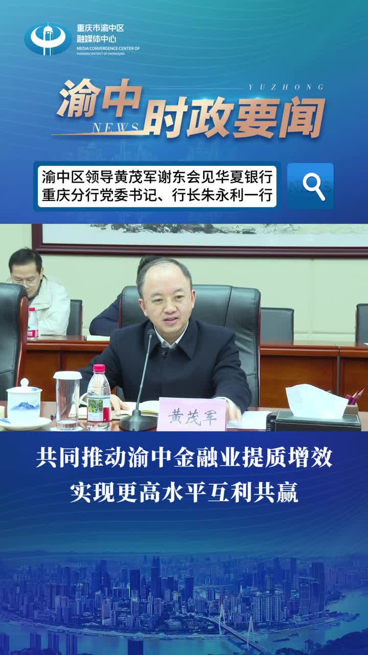 渝中区领导黄茂军谢东会见华夏银行重庆分行党委书记、行长朱永利一行#重庆渝中#渝中新闻_ 重庆市渝中区人民政府